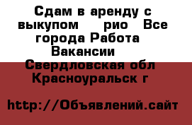 Сдам в аренду с выкупом kia рио - Все города Работа » Вакансии   . Свердловская обл.,Красноуральск г.